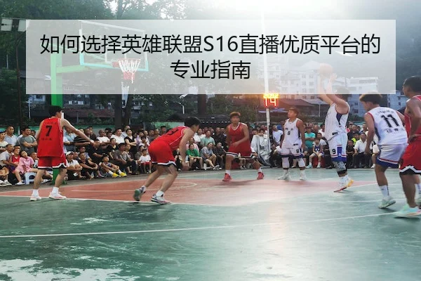 如何选择英雄联盟S16直播优质平台的专业指南